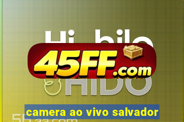 camera ao vivo salvador